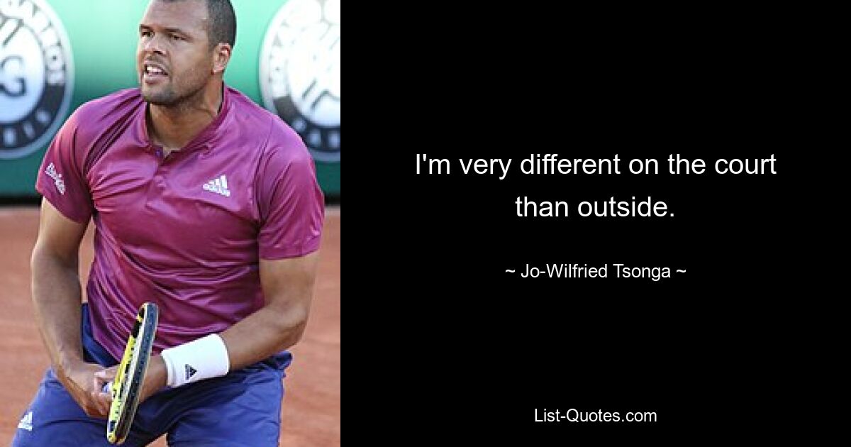 I'm very different on the court than outside. — © Jo-Wilfried Tsonga