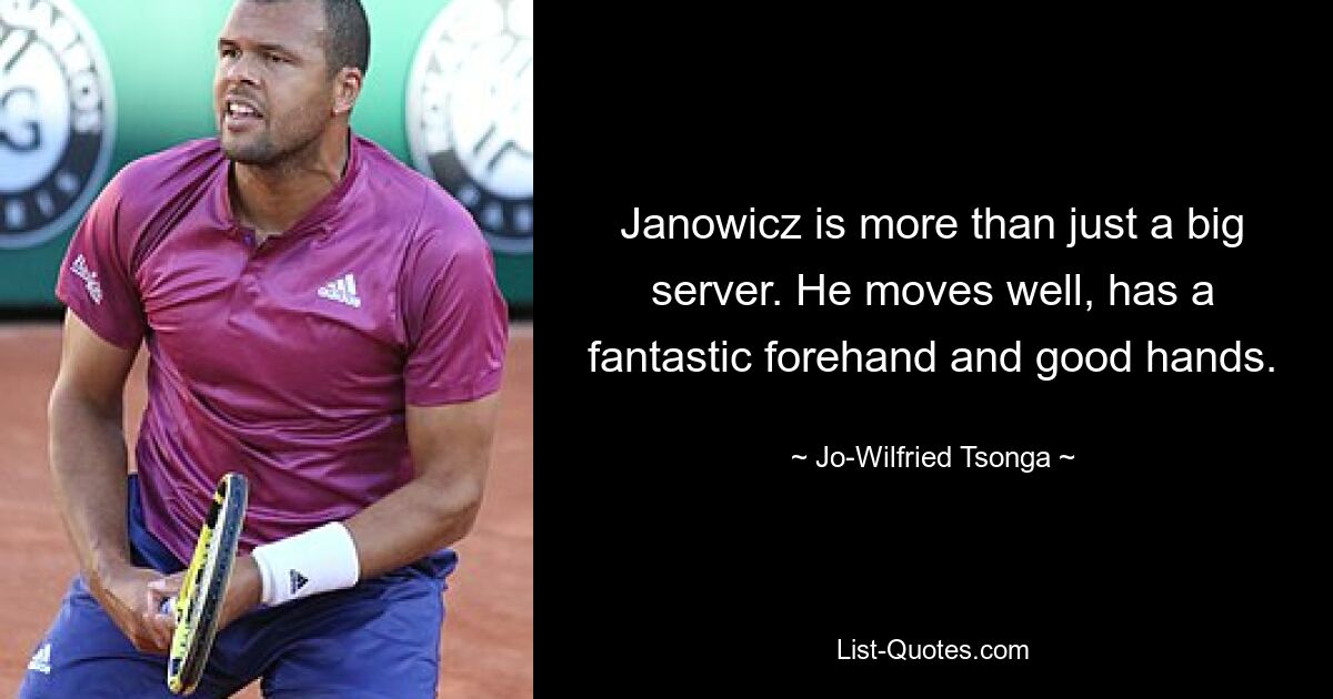 Janowicz is more than just a big server. He moves well, has a fantastic forehand and good hands. — © Jo-Wilfried Tsonga