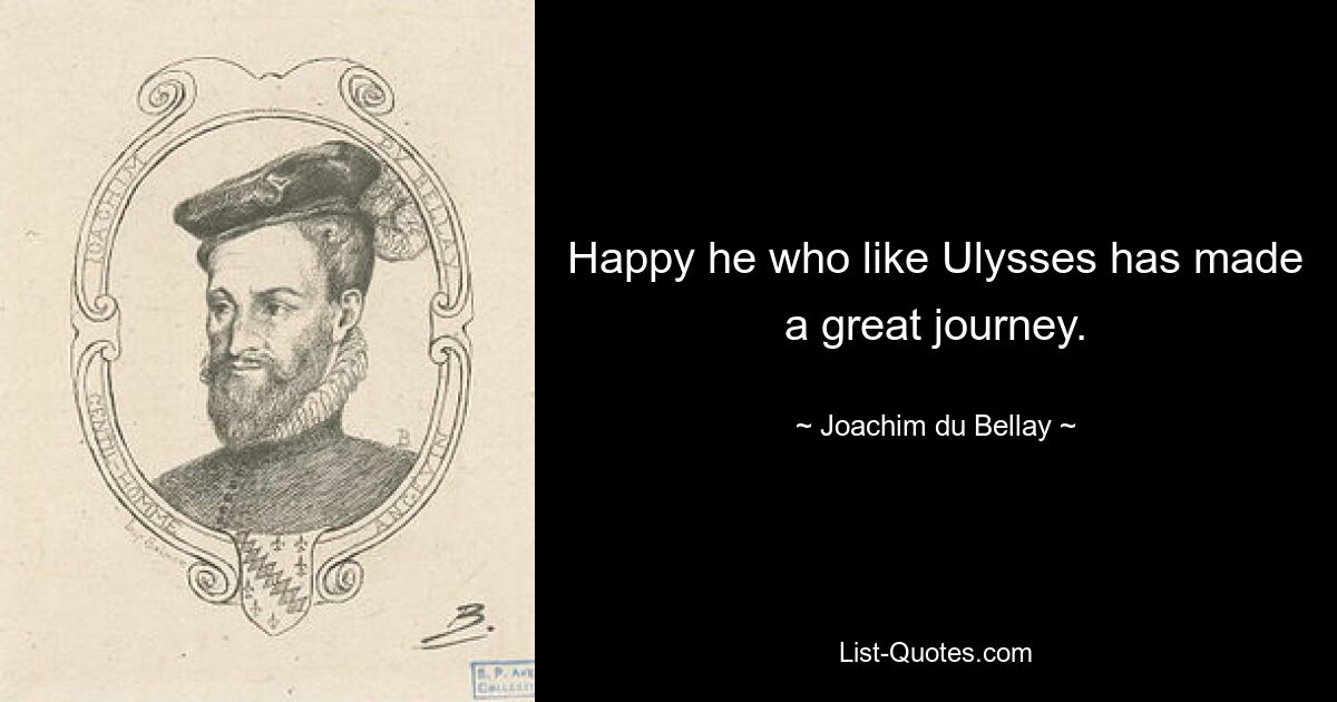 Happy he who like Ulysses has made a great journey. — © Joachim du Bellay