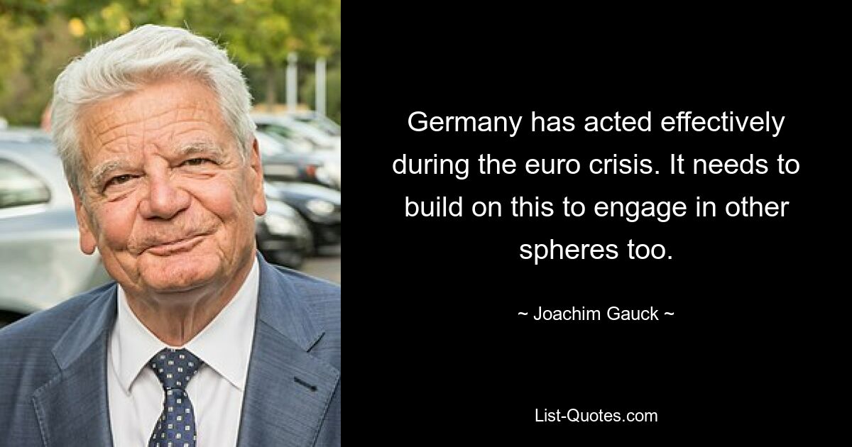 Германия действовала эффективно во время кризиса евро. Ему необходимо опираться на это, чтобы действовать и в других сферах. — © Йоахим Гаук 