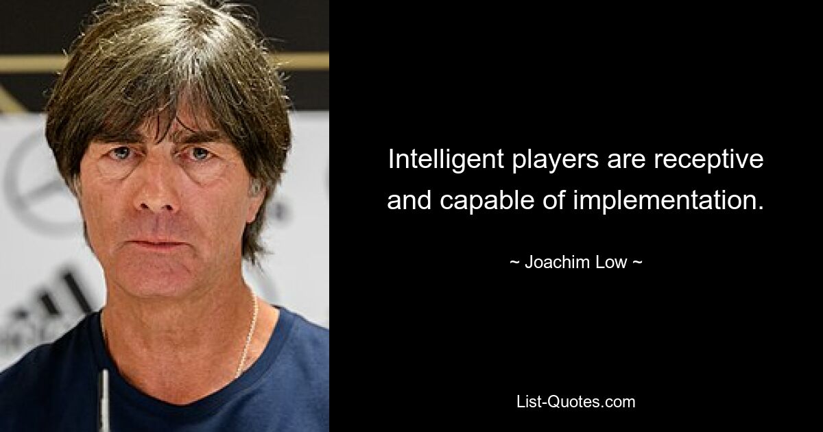 Intelligente Spieler sind aufnahmebereit und umsetzungsfähig. — © Joachim Löw