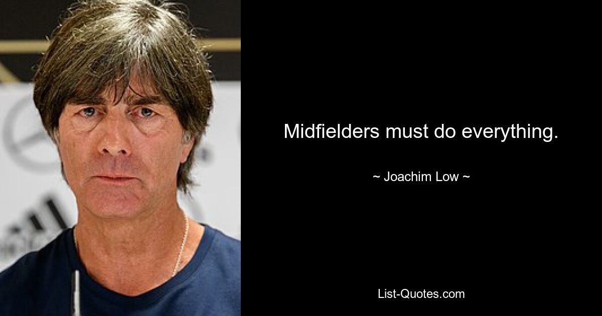 Midfielders must do everything. — © Joachim Low