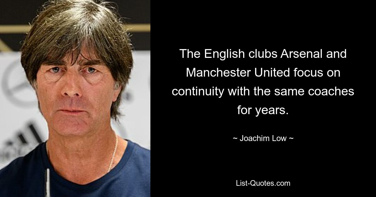 The English clubs Arsenal and Manchester United focus on continuity with the same coaches for years. — © Joachim Low