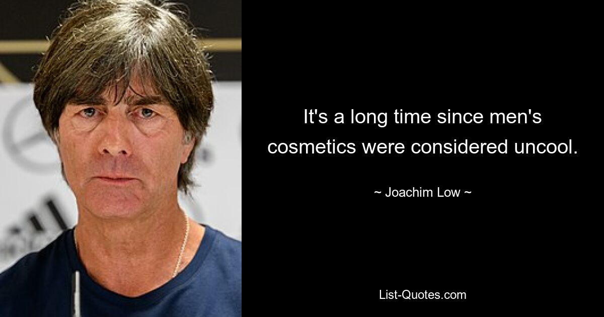 It's a long time since men's cosmetics were considered uncool. — © Joachim Low