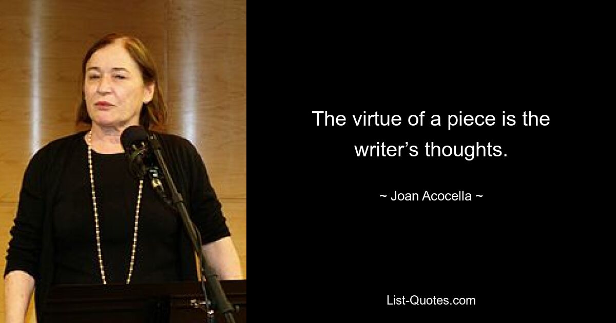 The virtue of a piece is the writer’s thoughts. — © Joan Acocella