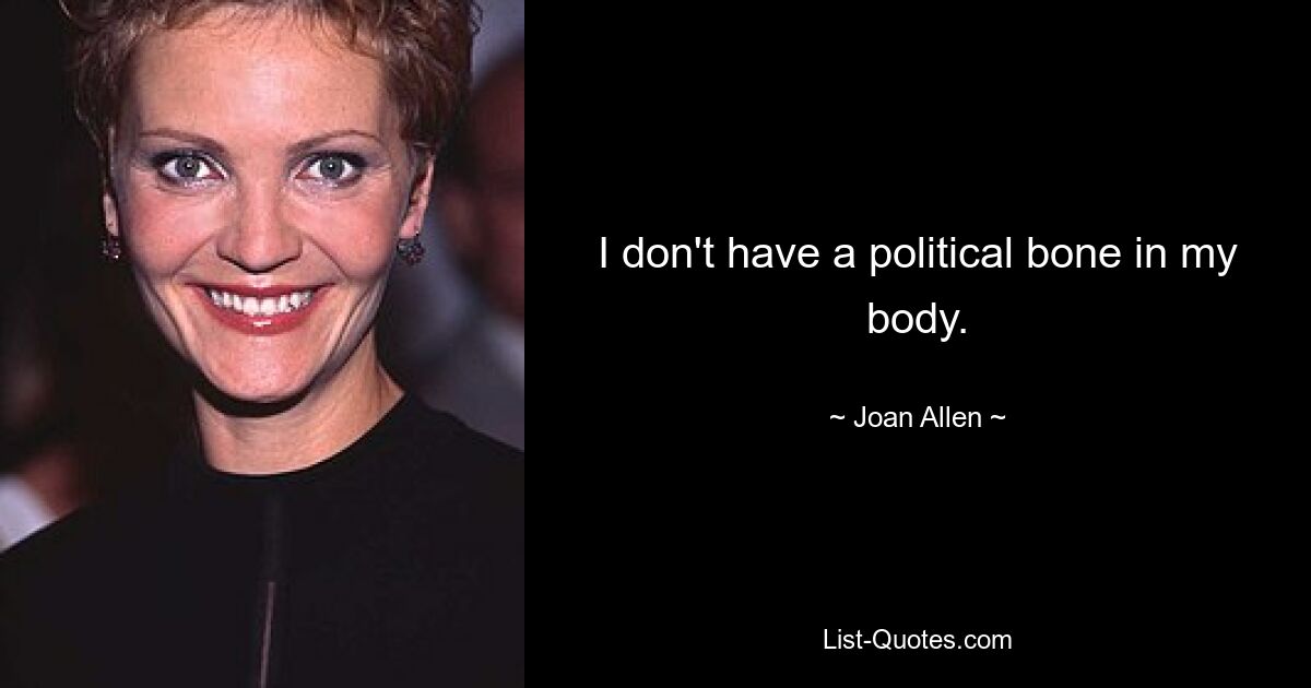 I don't have a political bone in my body. — © Joan Allen