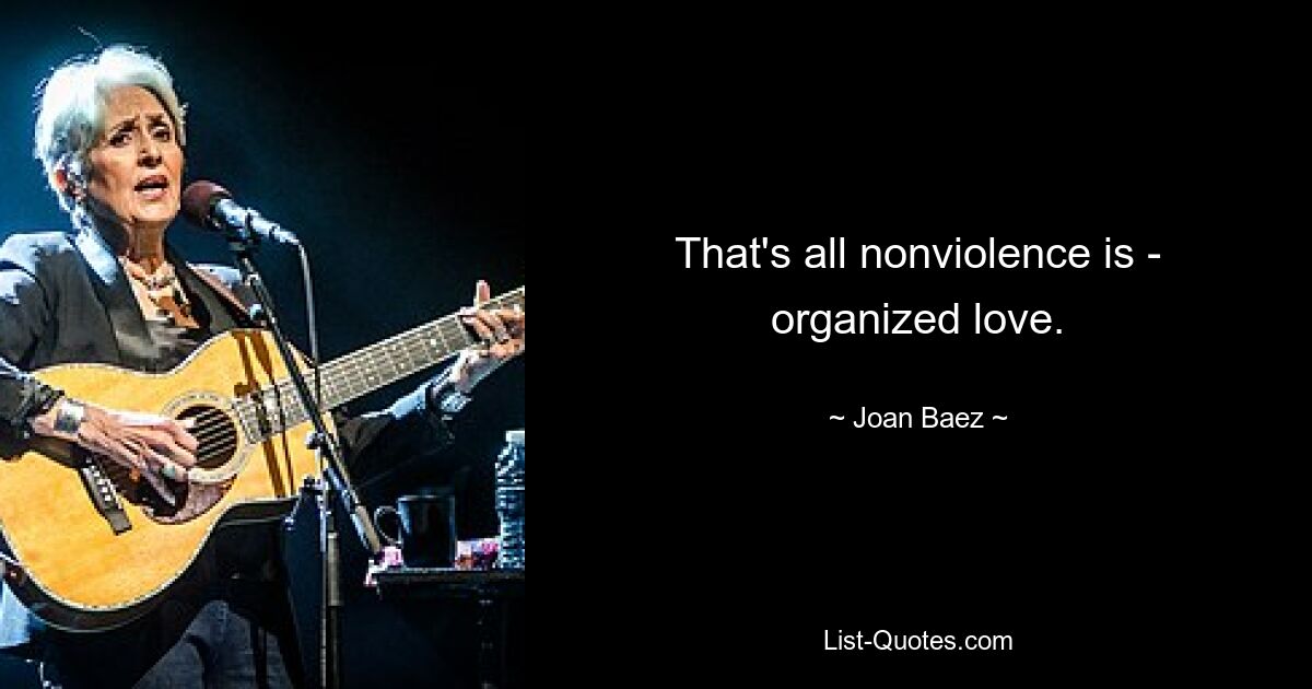 That's all nonviolence is - organized love. — © Joan Baez