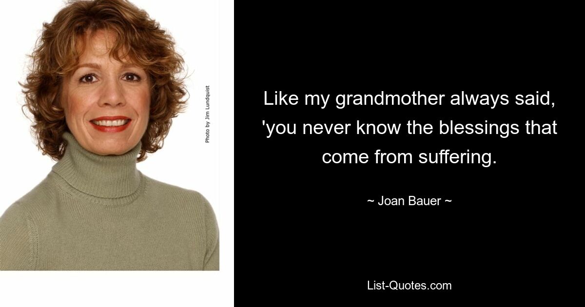 Like my grandmother always said, 'you never know the blessings that come from suffering. — © Joan Bauer