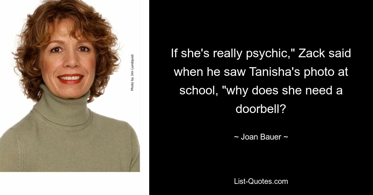 If she's really psychic," Zack said when he saw Tanisha's photo at school, "why does she need a doorbell? — © Joan Bauer