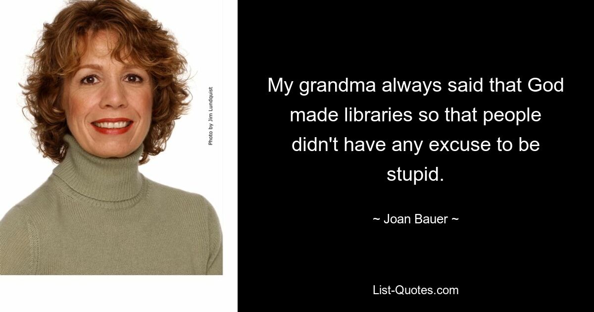 My grandma always said that God made libraries so that people didn't have any excuse to be stupid. — © Joan Bauer