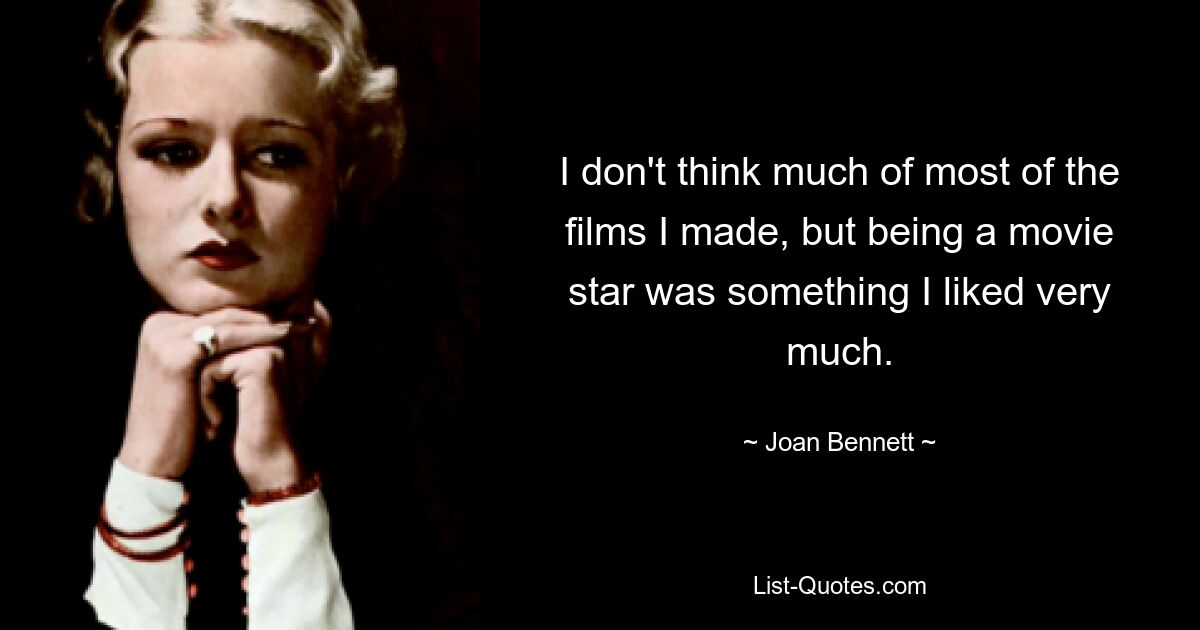 I don't think much of most of the films I made, but being a movie star was something I liked very much. — © Joan Bennett