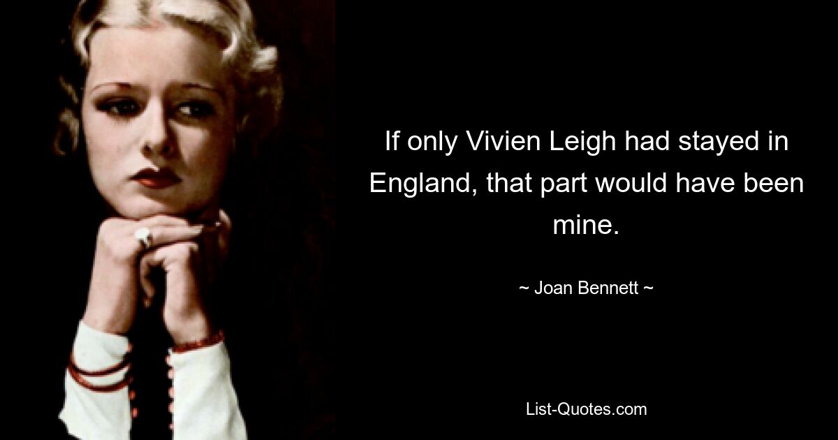 If only Vivien Leigh had stayed in England, that part would have been mine. — © Joan Bennett