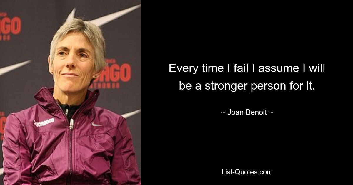 Every time I fail I assume I will be a stronger person for it. — © Joan Benoit