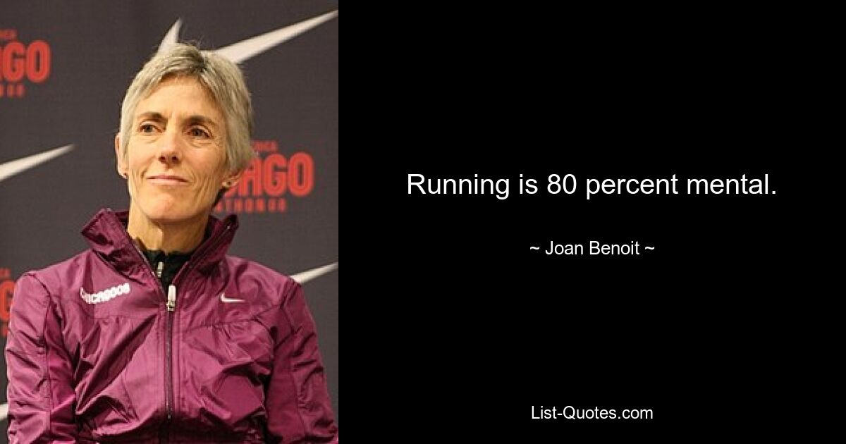 Running is 80 percent mental. — © Joan Benoit