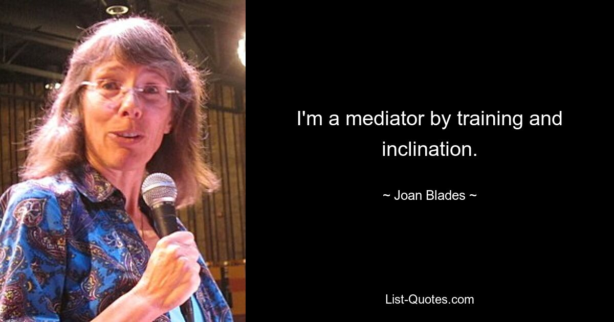 I'm a mediator by training and inclination. — © Joan Blades