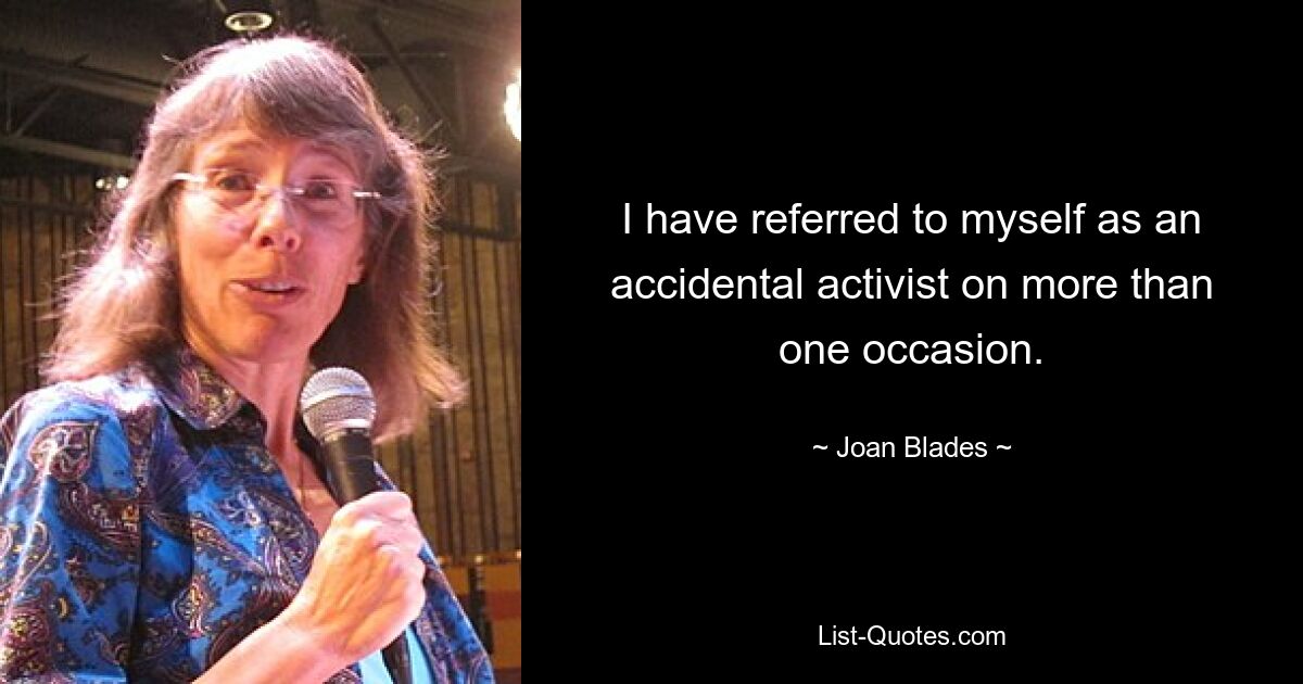 I have referred to myself as an accidental activist on more than one occasion. — © Joan Blades