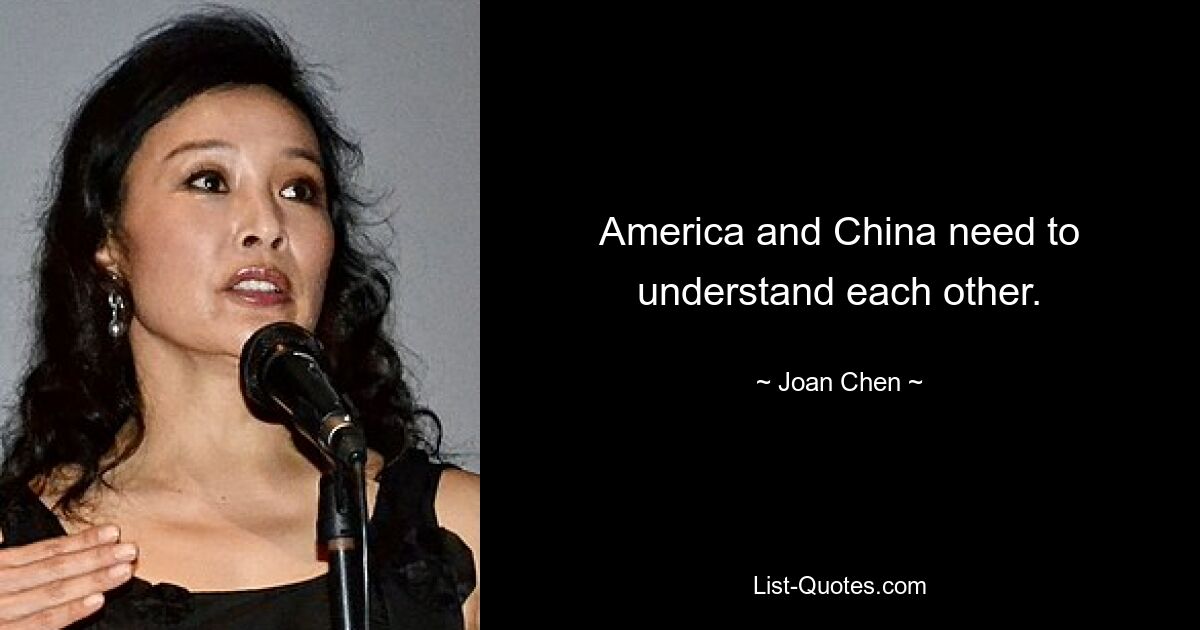 America and China need to understand each other. — © Joan Chen