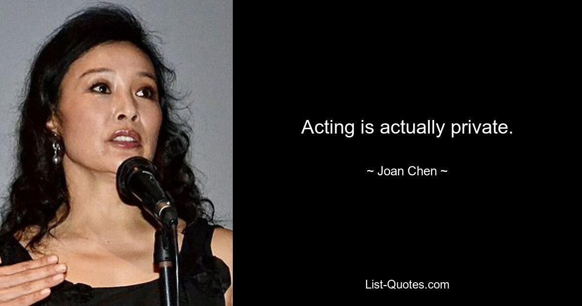 Acting is actually private. — © Joan Chen