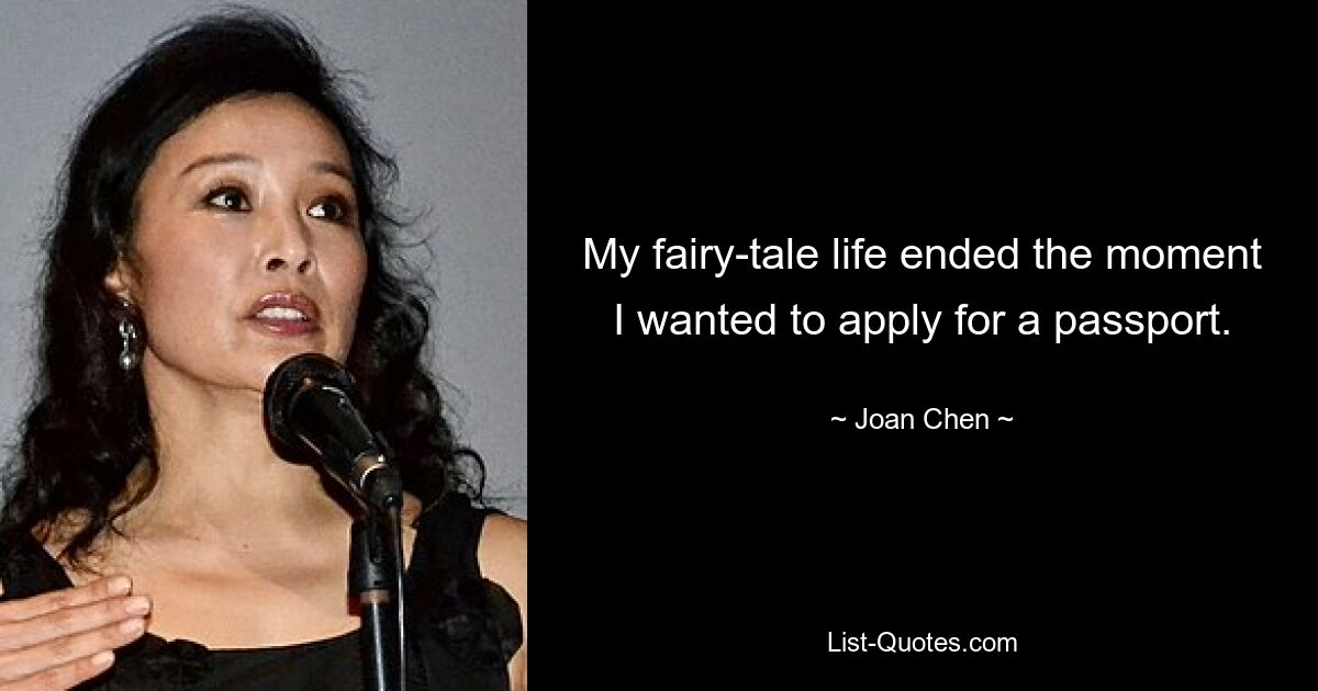 My fairy-tale life ended the moment I wanted to apply for a passport. — © Joan Chen