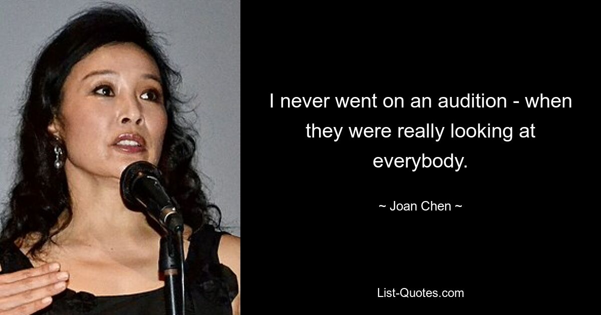 I never went on an audition - when they were really looking at everybody. — © Joan Chen