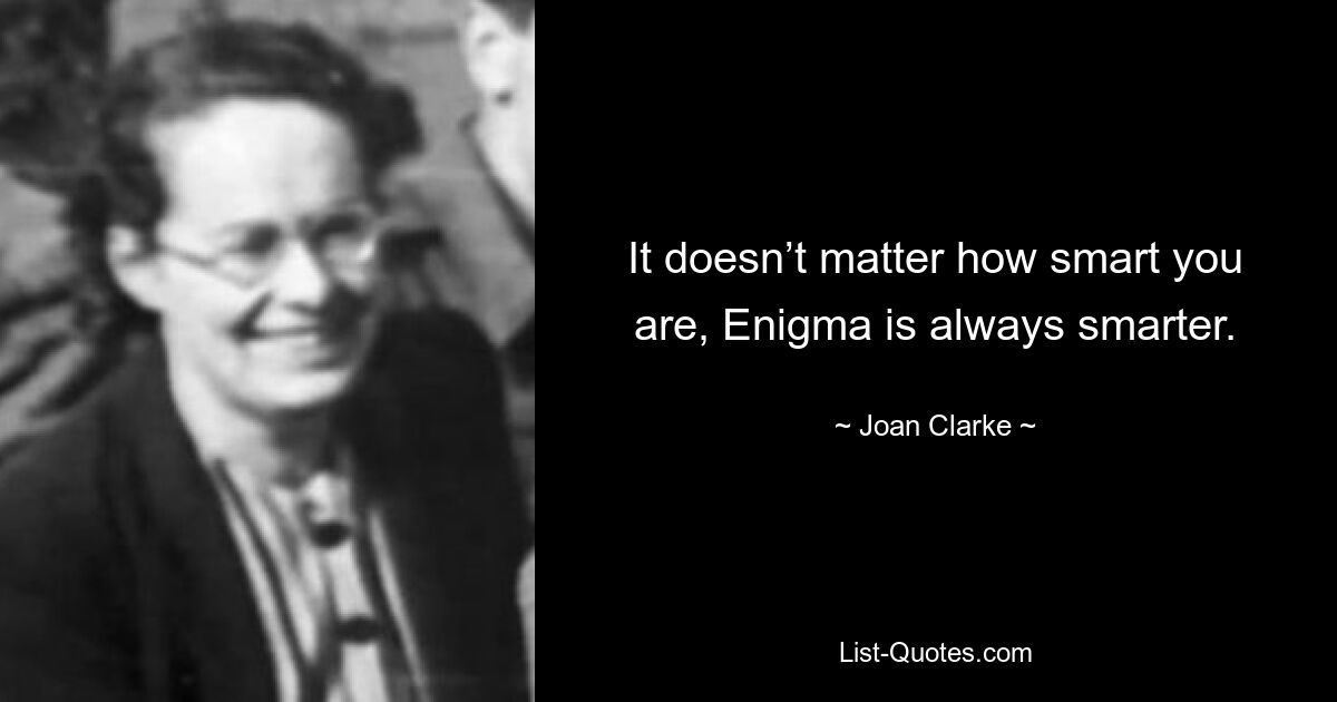 It doesn’t matter how smart you are, Enigma is always smarter. — © Joan Clarke