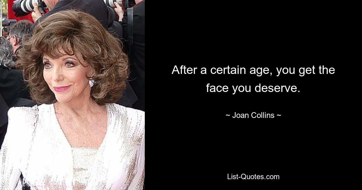 After a certain age, you get the face you deserve. — © Joan Collins