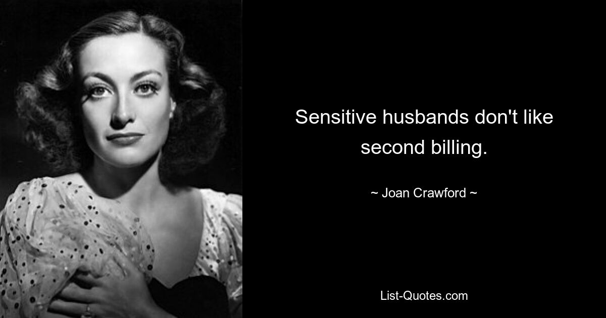 Sensitive husbands don't like second billing. — © Joan Crawford