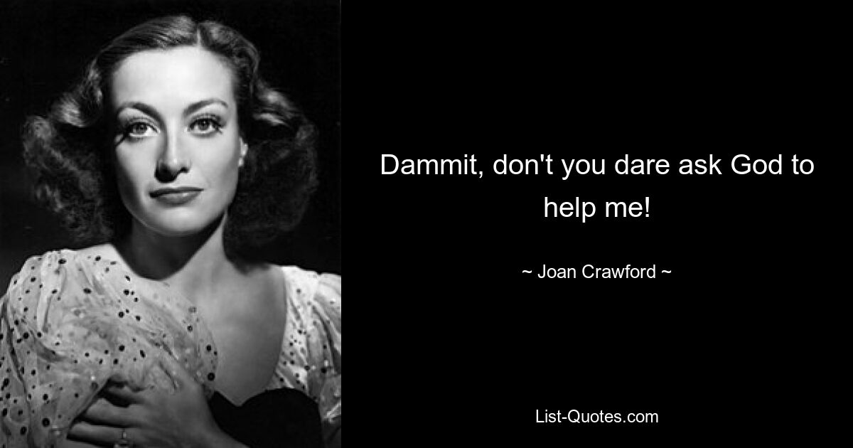 Dammit, don't you dare ask God to help me! — © Joan Crawford