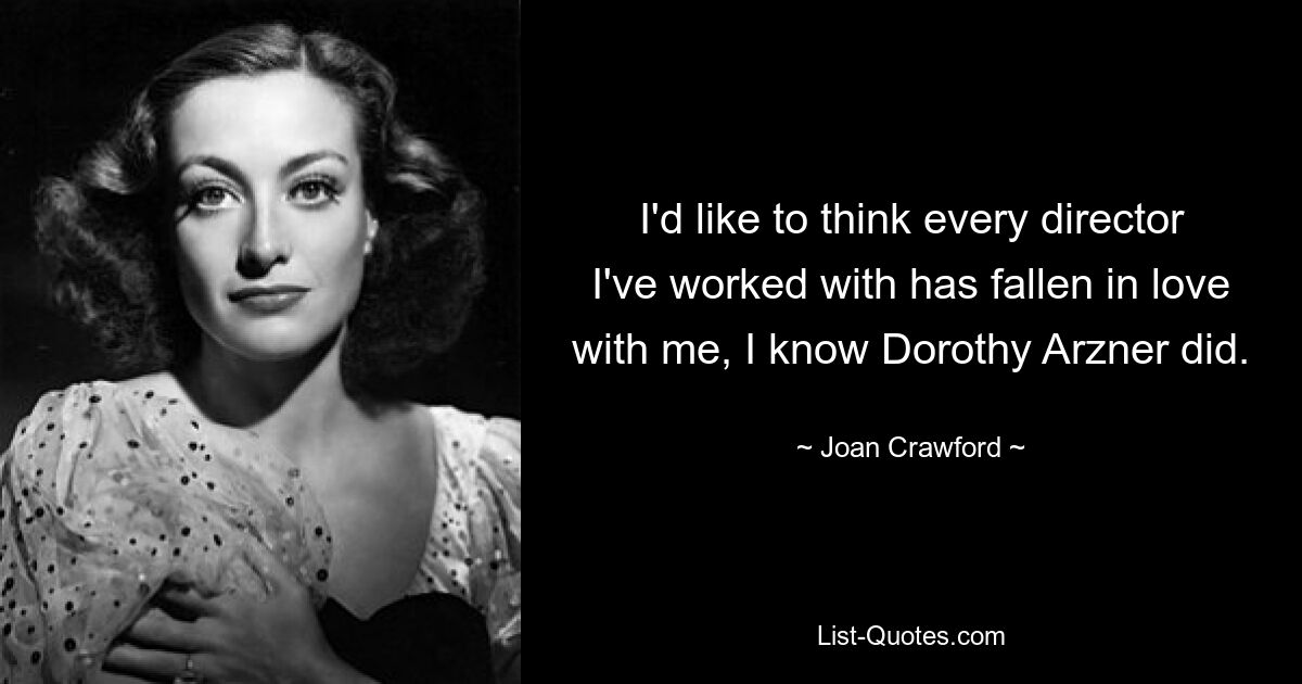 I'd like to think every director I've worked with has fallen in love with me, I know Dorothy Arzner did. — © Joan Crawford