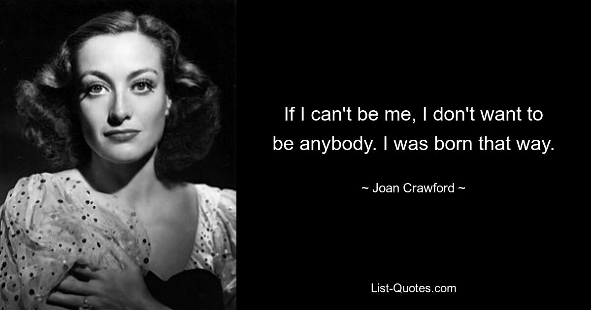 If I can't be me, I don't want to be anybody. I was born that way. — © Joan Crawford