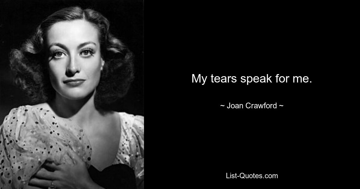 My tears speak for me. — © Joan Crawford