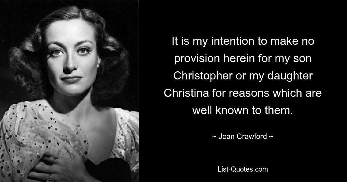 It is my intention to make no provision herein for my son Christopher or my daughter Christina for reasons which are well known to them. — © Joan Crawford