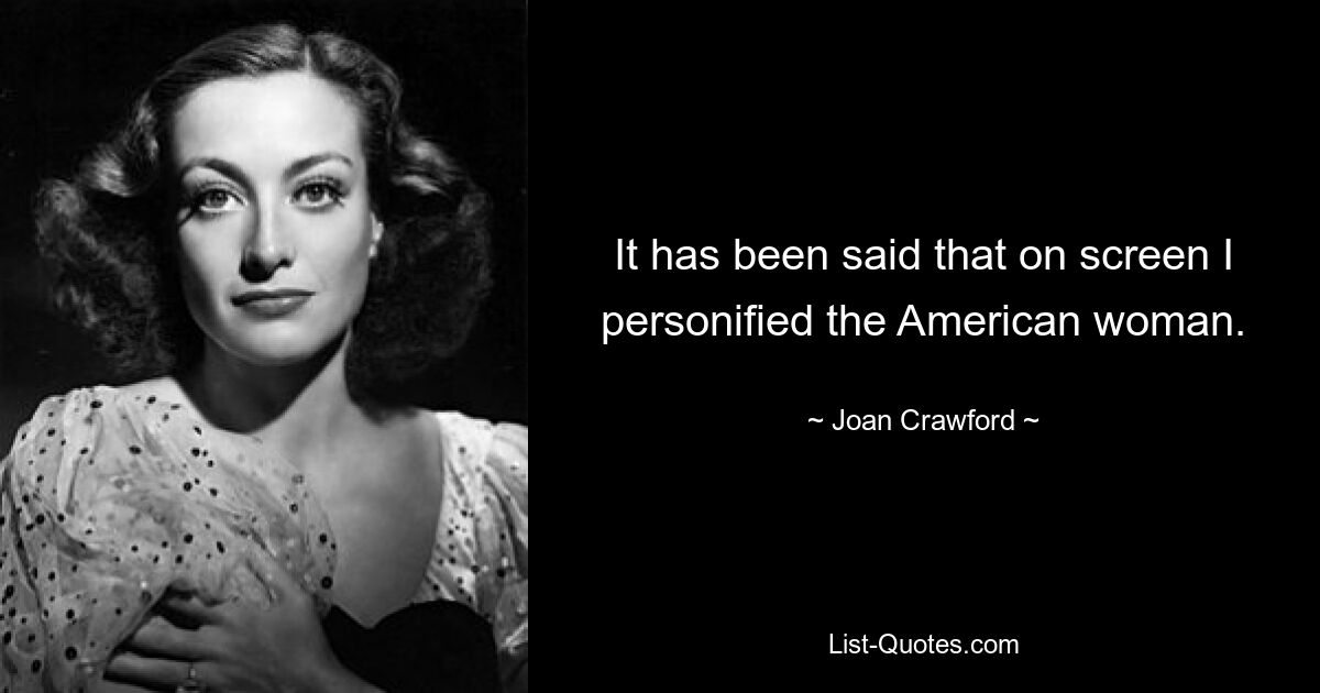 It has been said that on screen I personified the American woman. — © Joan Crawford