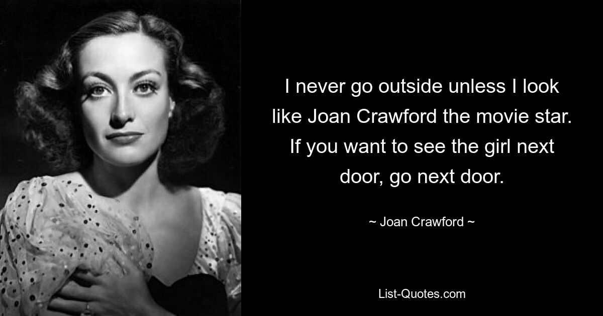 Ich gehe nie nach draußen, es sei denn, ich sehe aus wie Joan Crawford, der Filmstar. Wenn Sie das Mädchen von nebenan sehen wollen, gehen Sie nach nebenan. — © Joan Crawford 