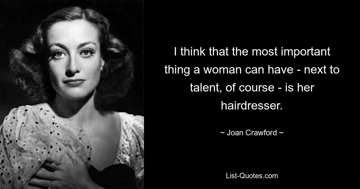 I think that the most important thing a woman can have - next to talent, of course - is her hairdresser. — © Joan Crawford