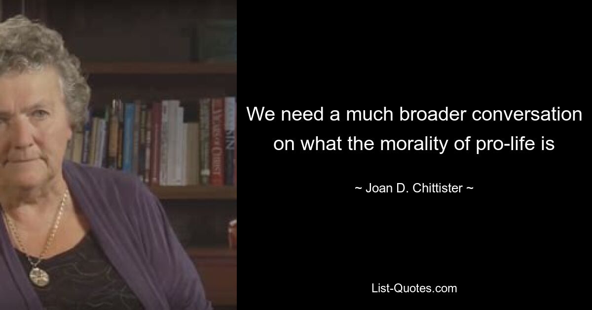 We need a much broader conversation on what the morality of pro-life is — © Joan D. Chittister