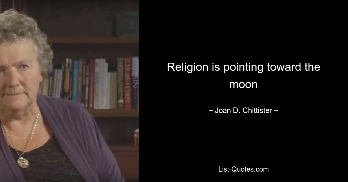 Religion is pointing toward the moon — © Joan D. Chittister