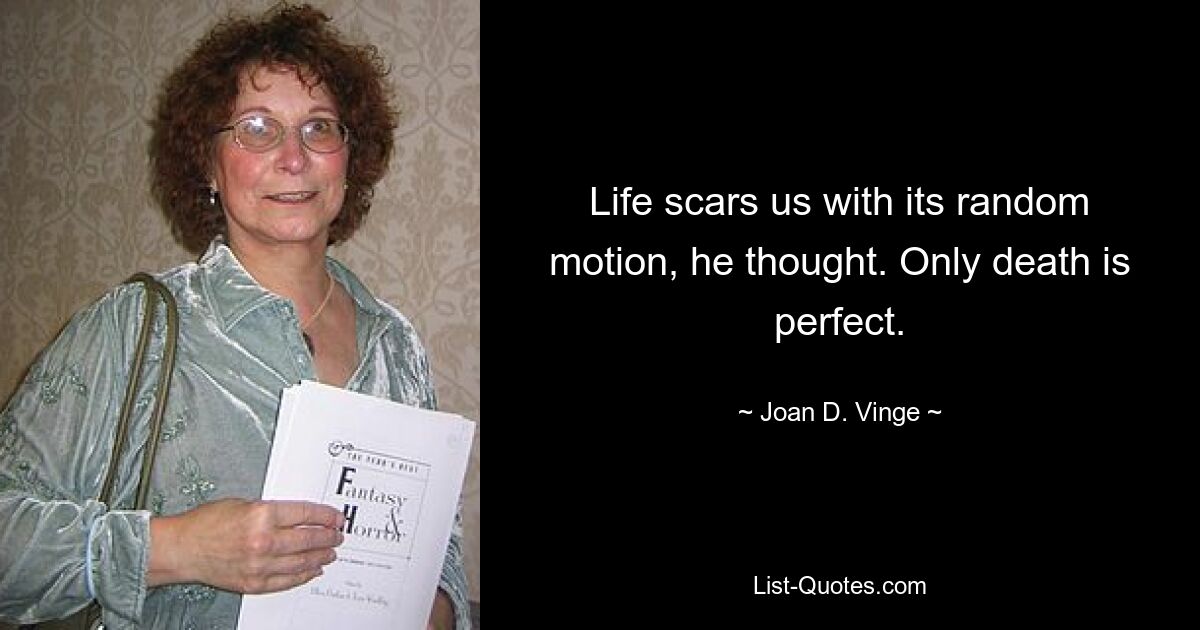 Life scars us with its random motion, he thought. Only death is perfect. — © Joan D. Vinge