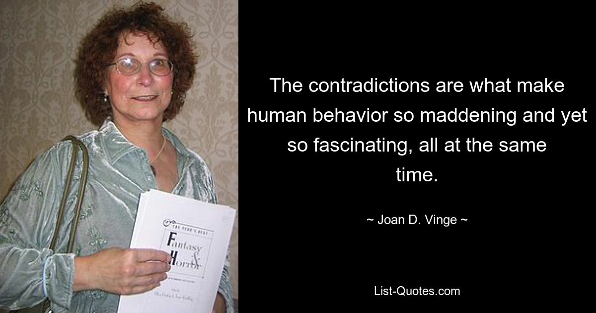 The contradictions are what make human behavior so maddening and yet so fascinating, all at the same time. — © Joan D. Vinge