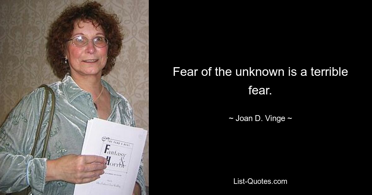 Fear of the unknown is a terrible fear. — © Joan D. Vinge