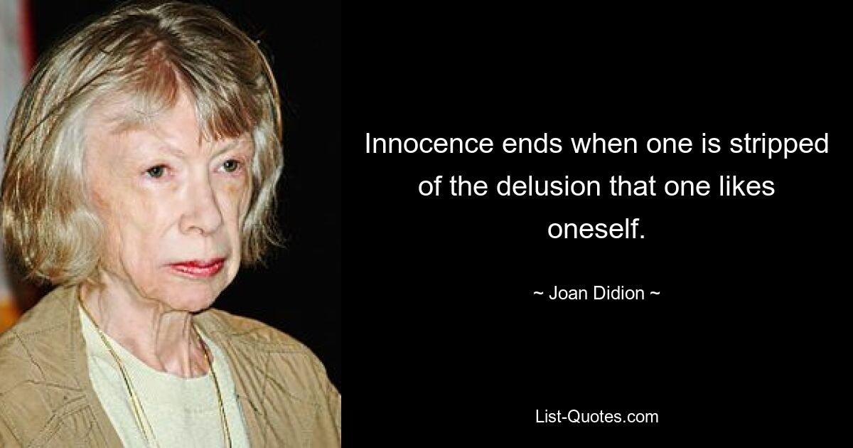 Innocence ends when one is stripped of the delusion that one likes oneself. — © Joan Didion