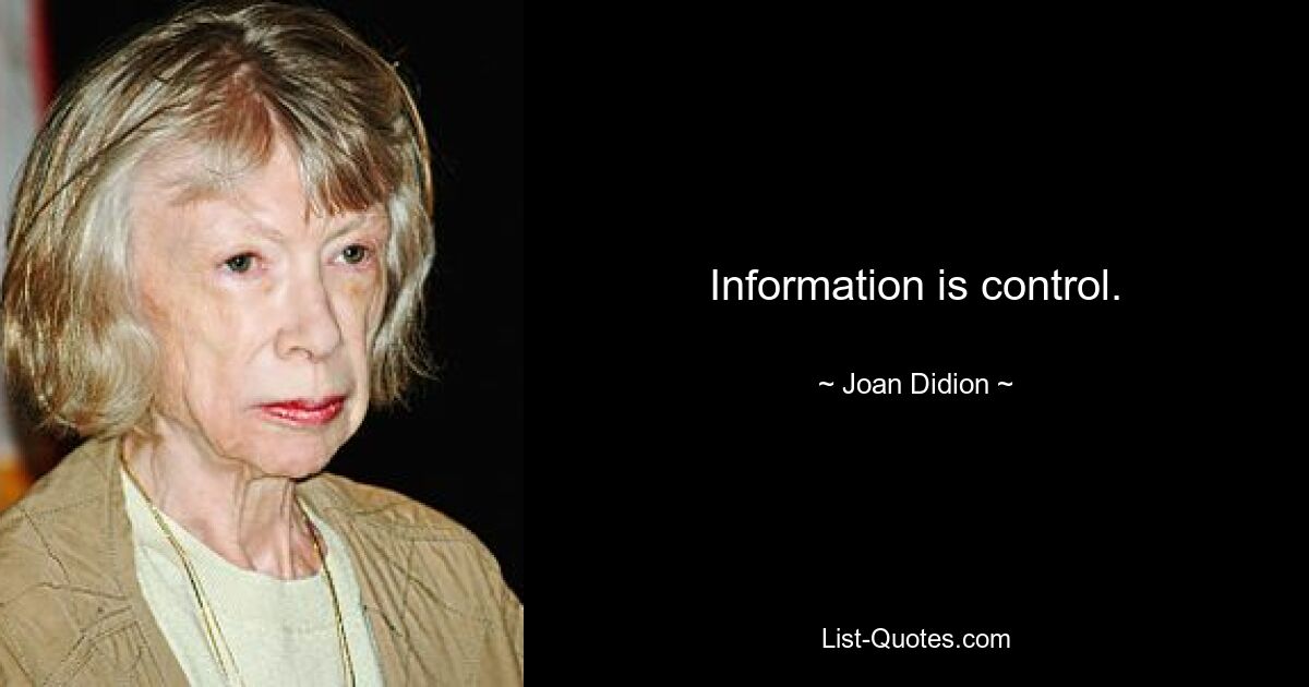 Information is control. — © Joan Didion