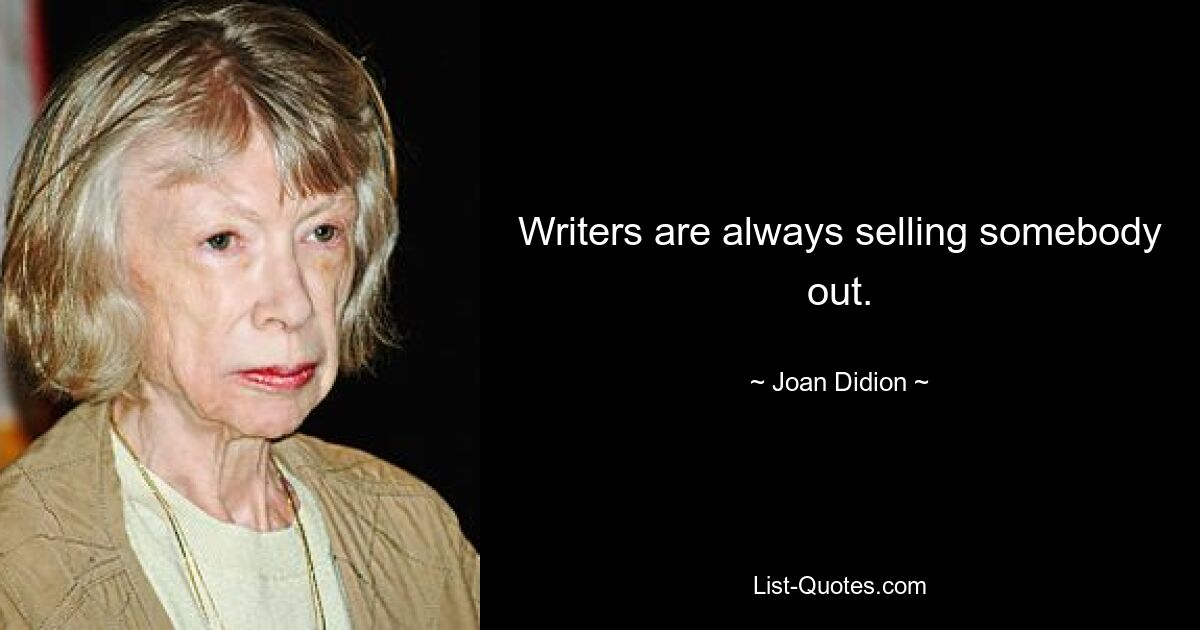 Writers are always selling somebody out. — © Joan Didion