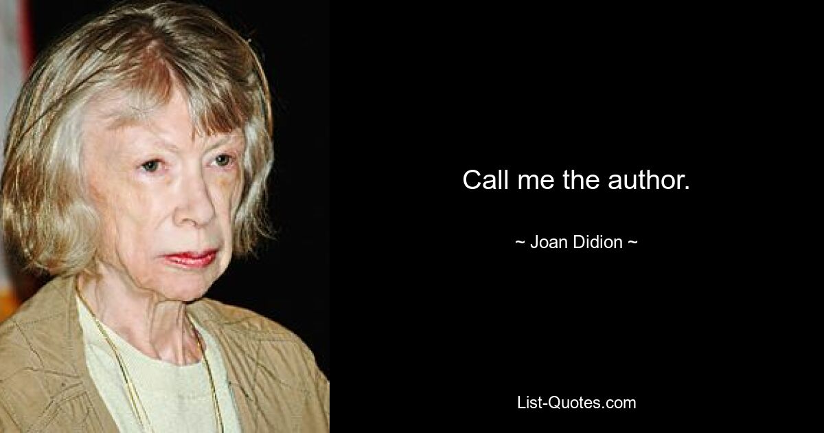 Call me the author. — © Joan Didion