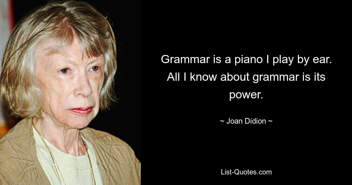 Grammar is a piano I play by ear. All I know about grammar is its power. — © Joan Didion