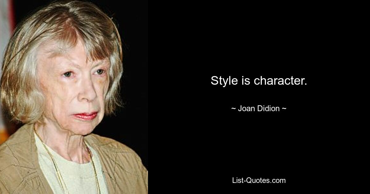 Style is character. — © Joan Didion