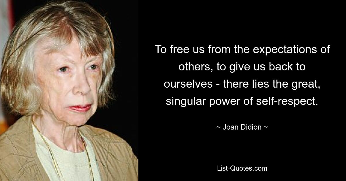 To free us from the expectations of others, to give us back to ourselves - there lies the great, singular power of self-respect. — © Joan Didion