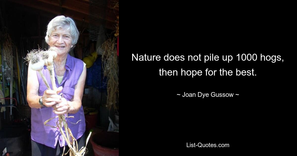 Nature does not pile up 1000 hogs, then hope for the best. — © Joan Dye Gussow