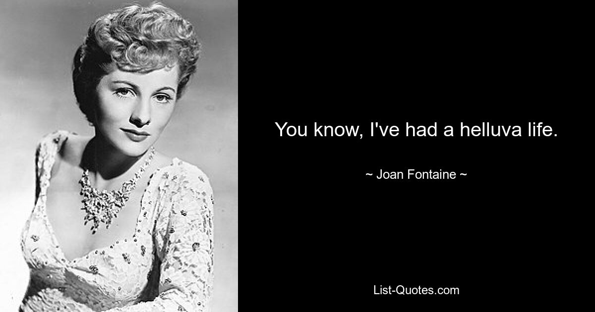 You know, I've had a helluva life. — © Joan Fontaine