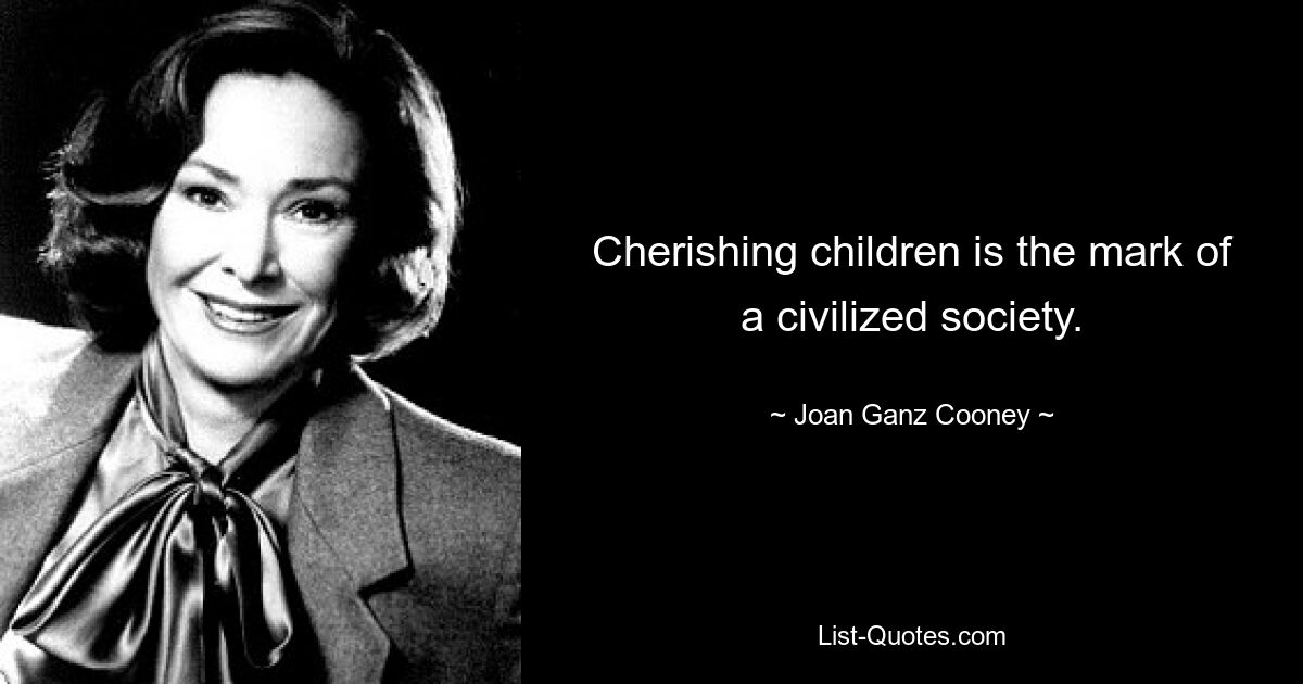 Cherishing children is the mark of a civilized society. — © Joan Ganz Cooney